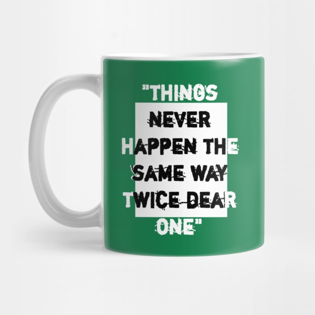 things never happen the same way twice dear one. by Lovelybrandingnprints
